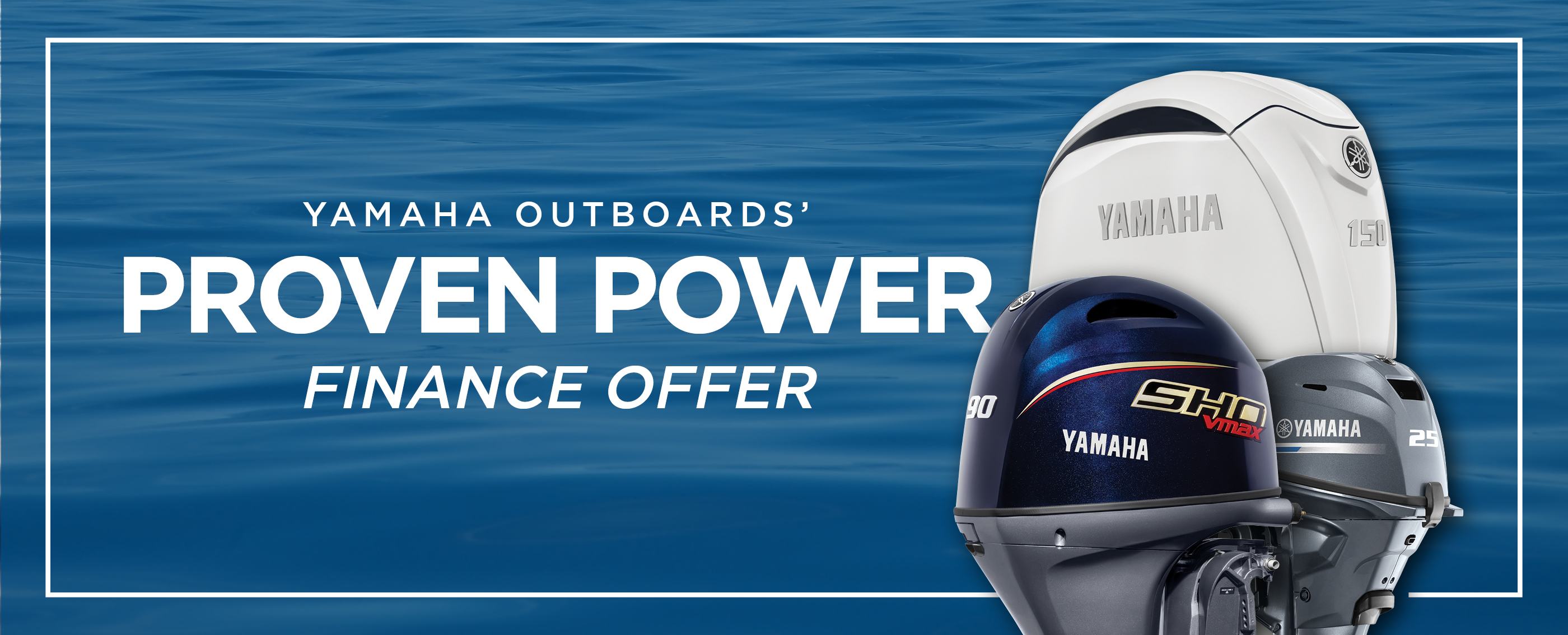 Explore the Yamaha Outboards Proven Power Finance Offer and flexible payment options on eligible outboard models.